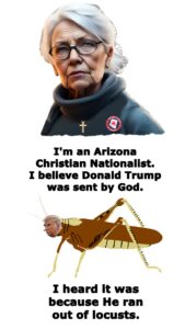 I'm an Arizona Christian Nationalist. I believe Donald Trump was sent by God. I heard it was because He ran out of locusts.