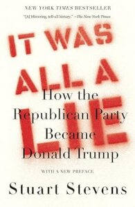 It Was All a Lie: How the Republican Party Became Donald Trump by Stuart Stevens